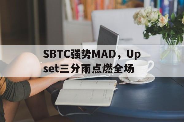 PG电子线上登入-SBTC强势MAD，Upset三分雨点燃全场的简单介绍